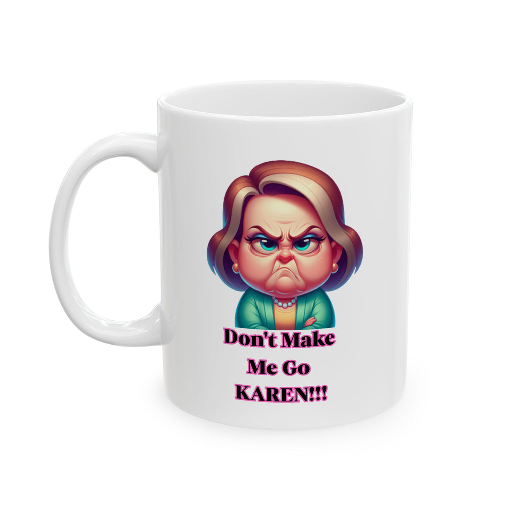Don't Make Me Go Karen!!!  Ceramic Mug — Funny Coffee Cup (11oz)