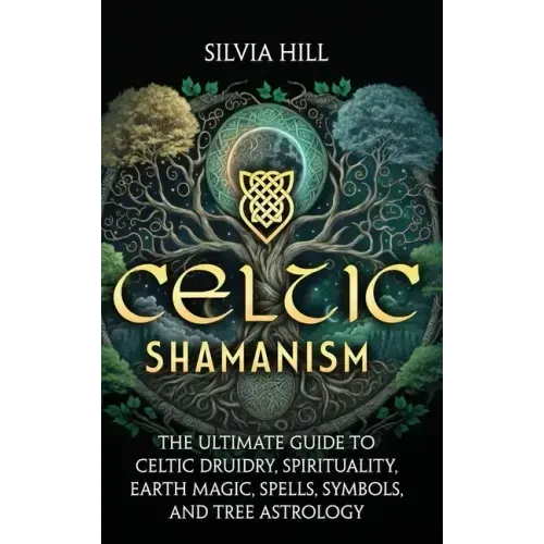 Celtic Shamanism: The Ultimate Guide to Celtic Druidry, Spirituality, Earth Magic, Spells, Symbols, and Tree Astrology